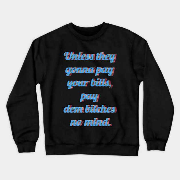 Unless they  gonna pay  your bills,  pay  dem bitches  no mind. Crewneck Sweatshirt by LanaBanana